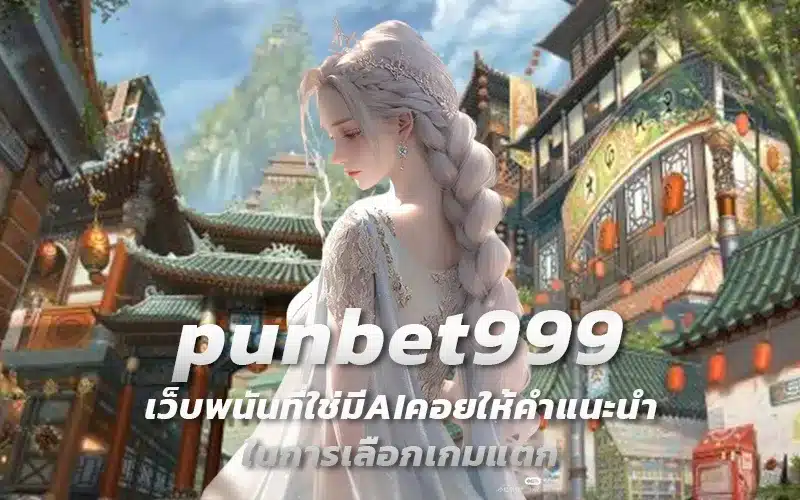 punbet999-เว็บพนันที่ใช่มีAIคอยให้คำแนะนำในการเลือกเกมแตก